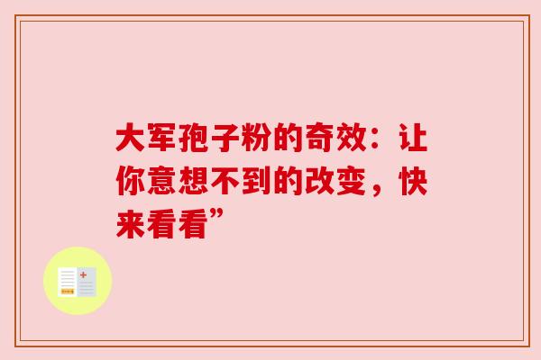 大军孢子粉的奇效:让你意想不到的改变,快来看看” 大军孢子粉的奇效:让你意想不到的改变,快来看看”