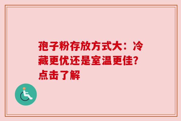 孢子粉存放方式大：冷藏更优还是室温更佳？点击了解
