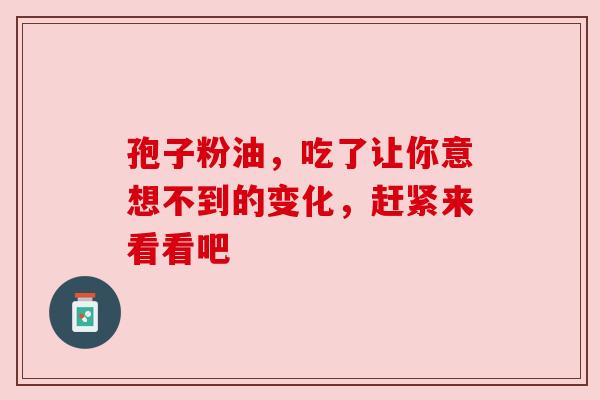 孢子粉油，吃了让你意想不到的变化，赶紧来看看吧