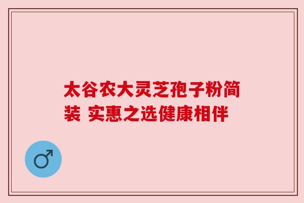 太谷农大灵芝孢子粉简装 实惠之选健康相伴