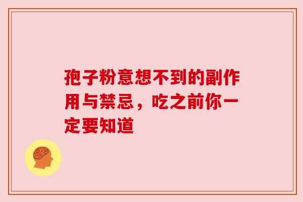 孢子粉意想不到的副作用与禁忌，吃之前你一定要知道