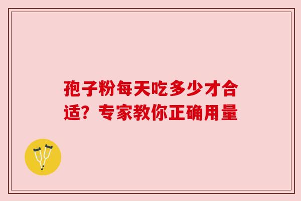 孢子粉每天吃多少才合适？专家教你正确用量