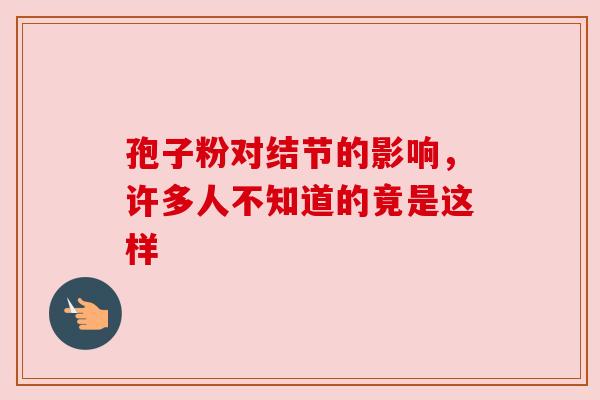 孢子粉对结节的影响,许多人不知道的竟是这样 孢子粉对结节的影响,许多人不知道的竟是这样