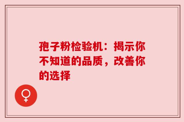 孢子粉检验机：揭示你不知道的品质，改善你的选择