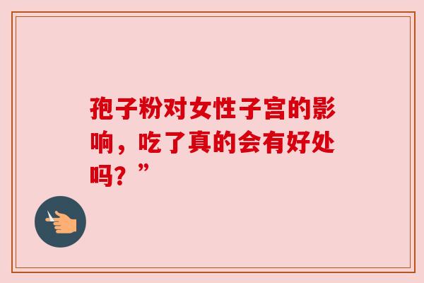 孢子粉对女性子宫的影响，吃了真的会有好处吗？”
