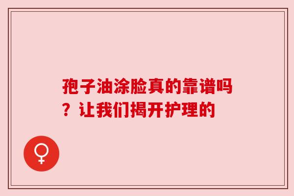 孢子油涂脸真的靠谱吗？让我们揭开护理的