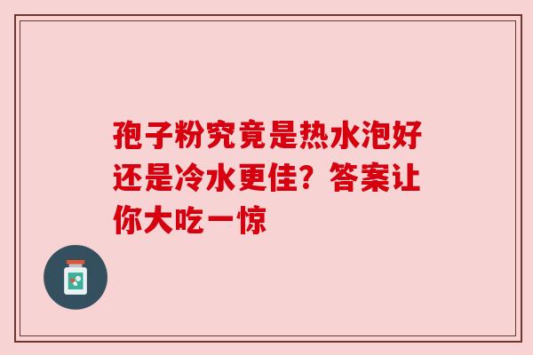 孢子粉究竟是热水泡好还是冷水更佳？答案让你大吃一惊
