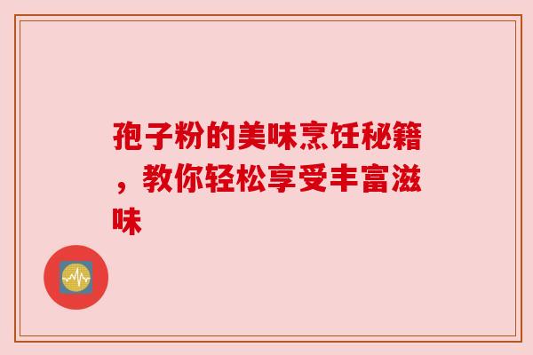 孢子粉的美味烹饪秘籍，教你轻松享受丰富滋味