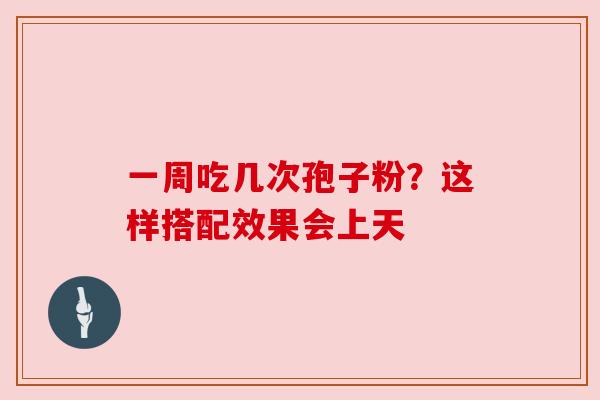 一周吃几次孢子粉？这样搭配效果会上天