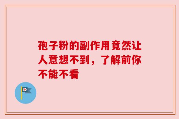 孢子粉的副作用竟然让人意想不到，了解前你不能不看