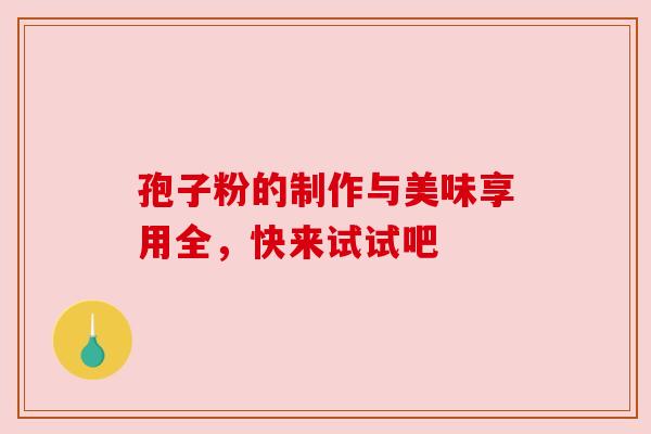 孢子粉的制作与美味享用全，快来试试吧