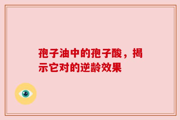 孢子油中的孢子酸，揭示它对的逆龄效果