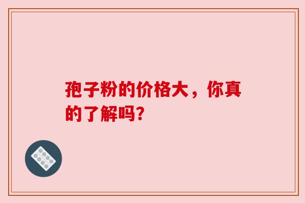 孢子粉的价格大，你真的了解吗？