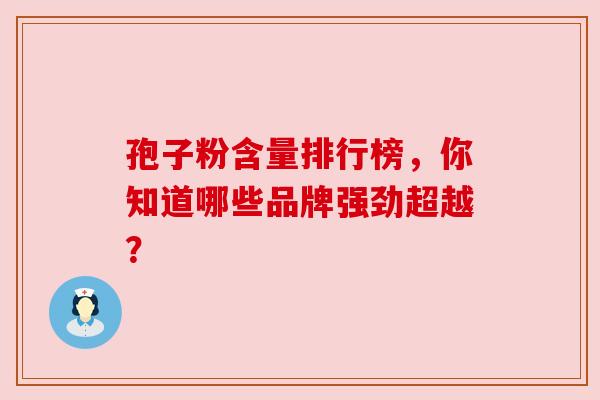 孢子粉含量排行榜,你知道哪些品牌强劲超越? 孢子粉含量排行榜,你知道哪些品牌强劲超越?