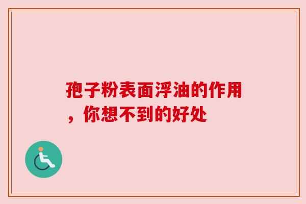 孢子粉表面浮油的作用，你想不到的好处