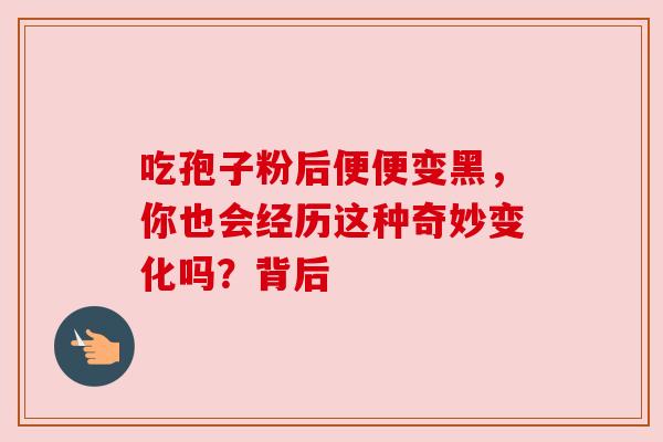 吃孢子粉后便便变黑，你也会经历这种奇妙变化吗？背后