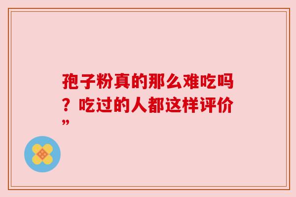 孢子粉真的那么难吃吗？吃过的人都这样评价”
