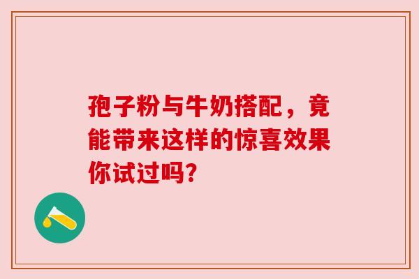 孢子粉与牛奶搭配，竟能带来这样的惊喜效果你试过吗？
