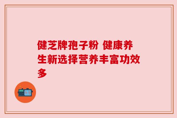 健芝牌孢子粉 健康养生新选择营养丰富功效多