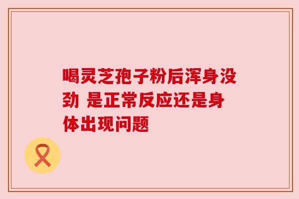 喝灵芝孢子粉后浑身没劲 是正常反应还是身体出现问题