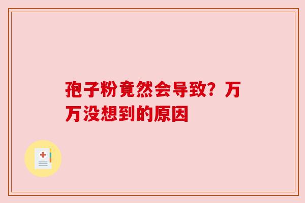 孢子粉竟然会导致？万万没想到的原因