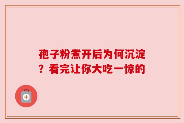孢子粉煮开后为何沉淀？看完让你大吃一惊的