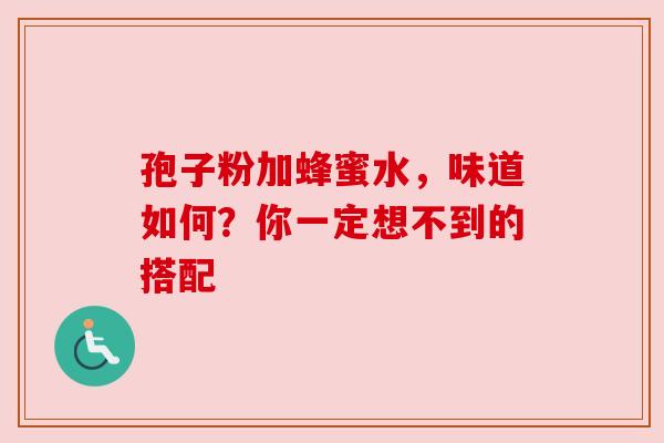 孢子粉加蜂蜜水，味道如何？你一定想不到的搭配