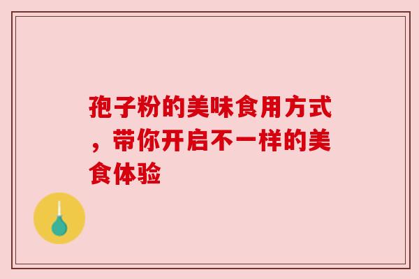 孢子粉的美味食用方式，带你开启不一样的美食体验