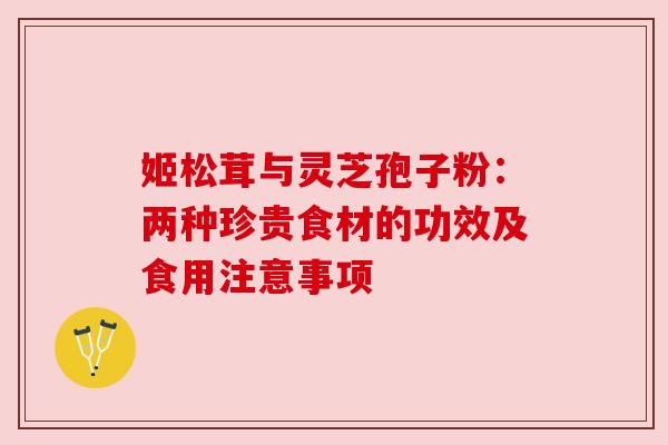 姬松茸与灵芝孢子粉：两种珍贵食材的功效及食用注意事项