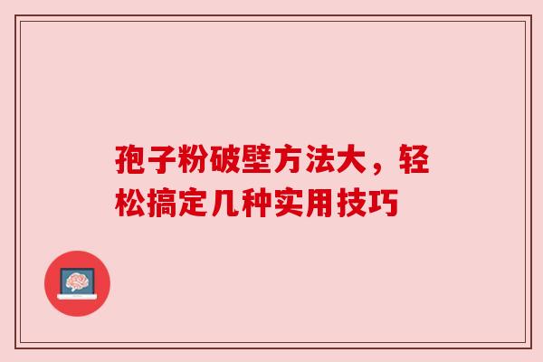 孢子粉破壁方法大，轻松搞定几种实用技巧
