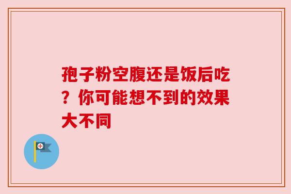孢子粉空腹还是饭后吃？你可能想不到的效果大不同