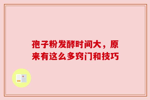 孢子粉发酵时间大，原来有这么多窍门和技巧
