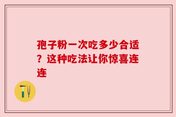 孢子粉一次吃多少合适？这种吃法让你惊喜连连