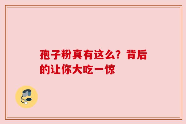 孢子粉真有这么？背后的让你大吃一惊