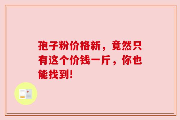 孢子粉价格新，竟然只有这个价钱一斤，你也能找到!