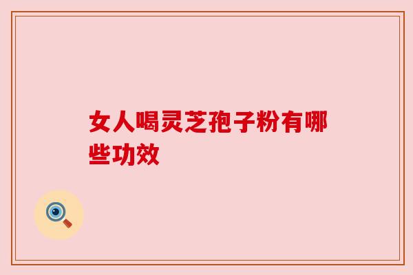 女人喝灵芝孢子粉有哪些功效