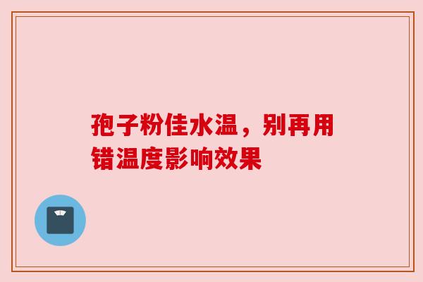 孢子粉佳水温，别再用错温度影响效果