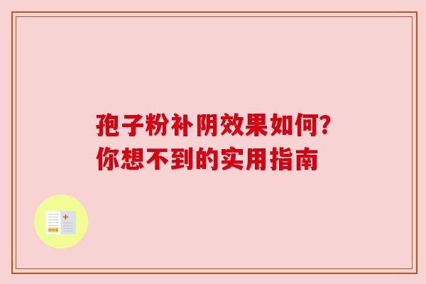 孢子粉补阴效果如何？你想不到的实用指南