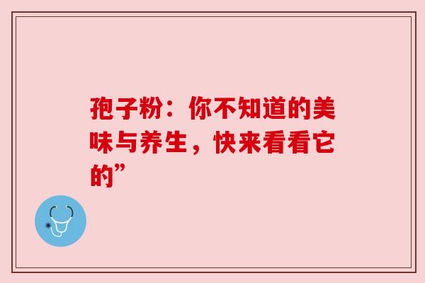 孢子粉：你不知道的美味与养生，快来看看它的”