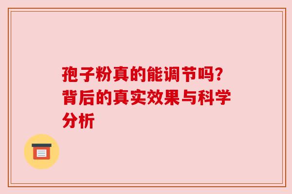 孢子粉真的能调节吗？背后的真实效果与科学分析