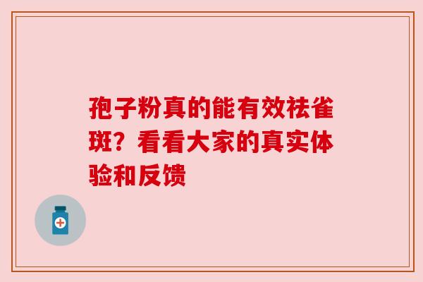 孢子粉真的能有效祛雀斑？看看大家的真实体验和反馈