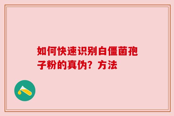 如何快速识别白僵菌孢子粉的真伪？方法