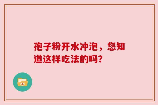 孢子粉开水冲泡，您知道这样吃法的吗？