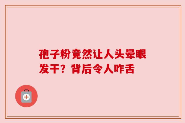 孢子粉竟然让人头晕眼发干？背后令人咋舌