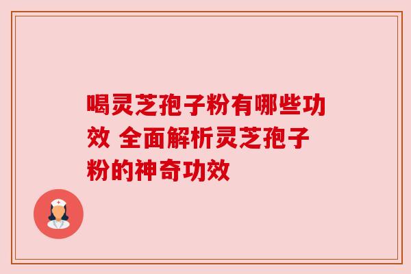 喝灵芝孢子粉有哪些功效 全面解析灵芝孢子粉的神奇功效
