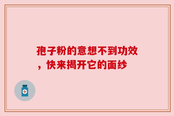 孢子粉的意想不到功效，快来揭开它的面纱
