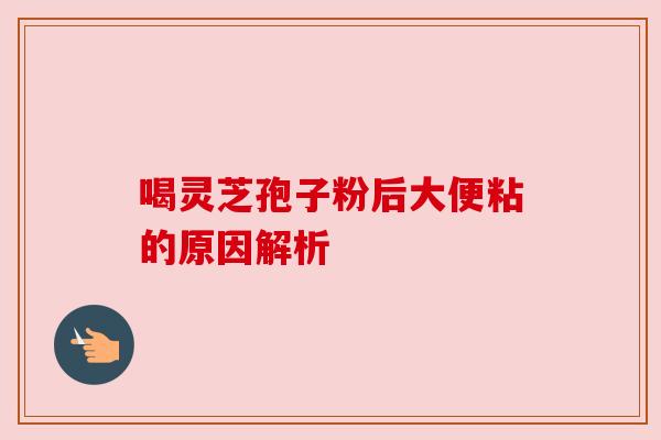 喝灵芝孢子粉后大便粘的原因解析