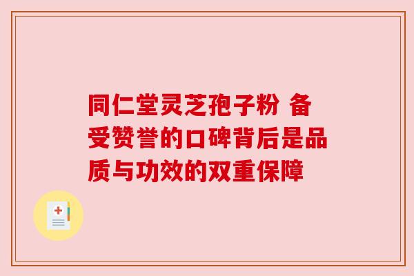 同仁堂灵芝孢子粉 备受赞誉的口碑背后是品质与功效的双重保障 同仁堂灵芝孢子粉 备受赞誉的口碑背后是品质与功效的双重保障