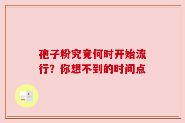 孢子粉究竟何时开始流行？你想不到的时间点