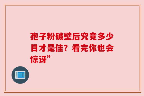 孢子粉破壁后究竟多少目才是佳?看完你也会惊讶” 孢子粉破壁后究竟多少目才是佳?看完你也会惊讶”